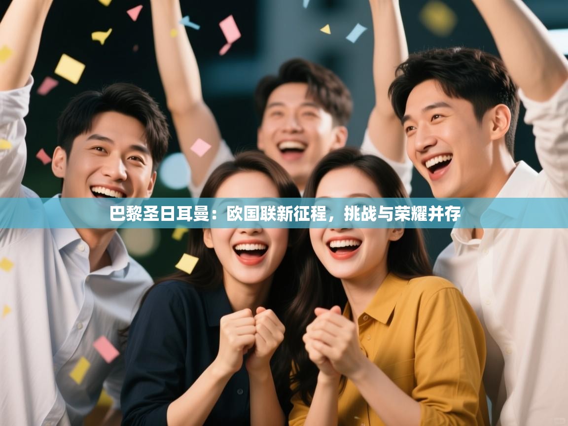 巴黎圣日耳曼：欧国联新征程，挑战与荣耀并存  第2张