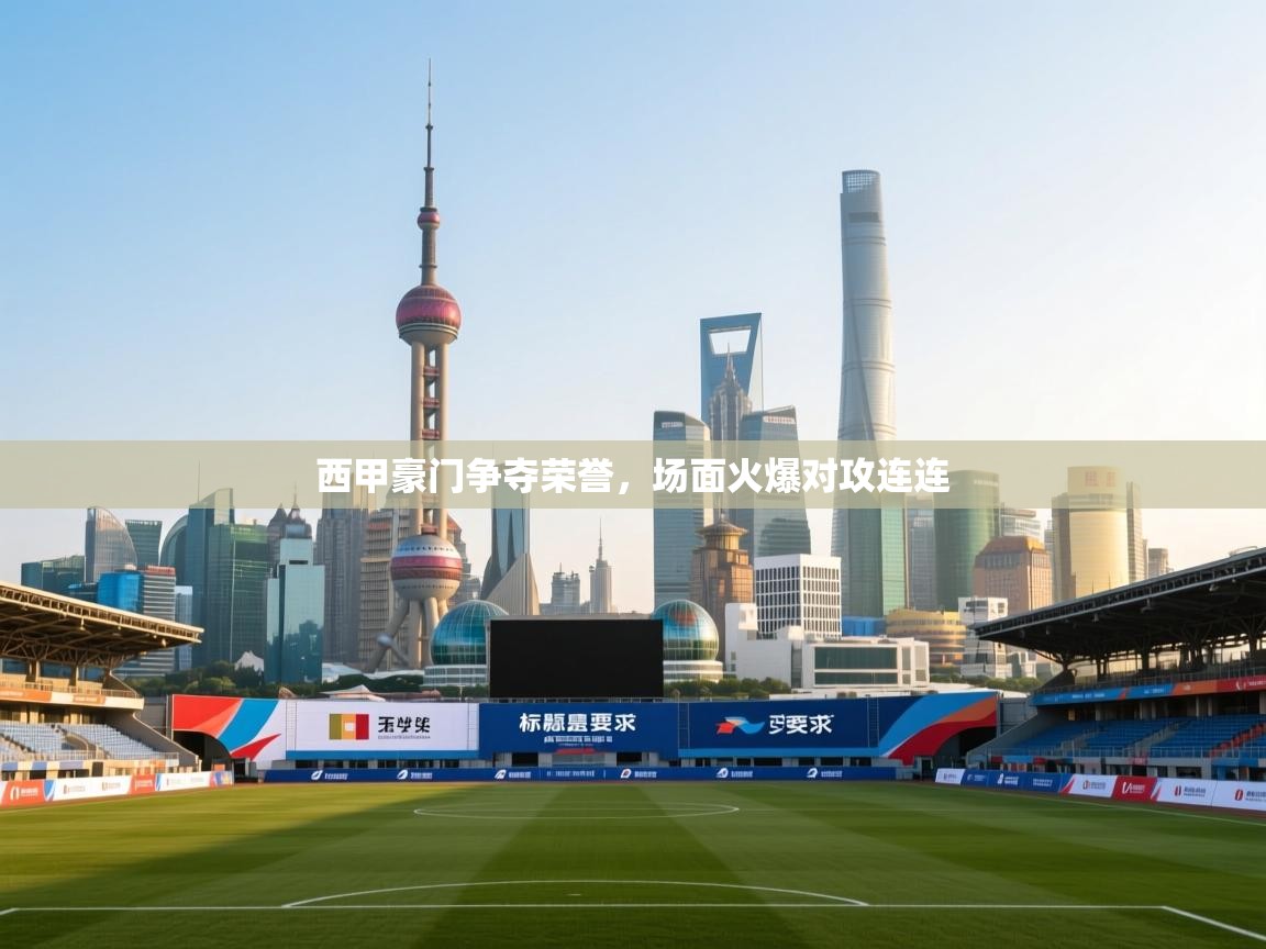 西甲豪门争夺荣誉，场面火爆对攻连连  第2张