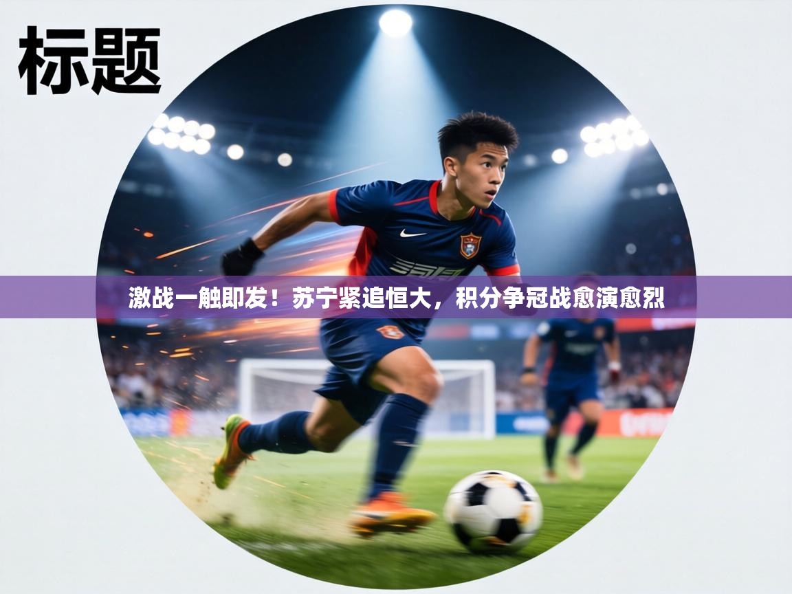 激战一触即发！苏宁紧追恒大，积分争冠战愈演愈烈  第2张