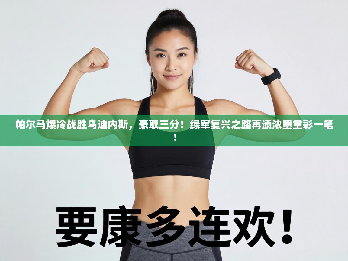 帕尔马爆冷战胜乌迪内斯，豪取三分！绿军复兴之路再添浓墨重彩一笔！  第2张